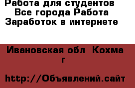Работа для студентов  - Все города Работа » Заработок в интернете   . Ивановская обл.,Кохма г.